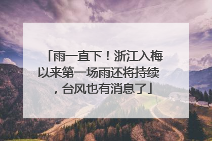 雨一直下！浙江入梅以来第一场雨还将持续，台风也有消息了