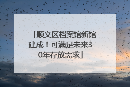 顺义区档案馆新馆建成！可满足未来30年存放需求