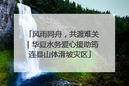 风雨同舟，共渡难关｜华夏水务爱心援助筠连县山体滑坡灾区