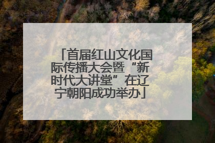 首届红山文化国际传播大会暨“新时代大讲堂”在辽宁朝阳成功举办
