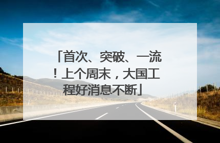 首次、突破、一流！上个周末，大国工程好消息不断