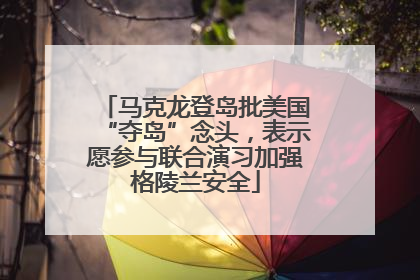 马克龙登岛批美国“夺岛”念头，表示愿参与联合演习加强格陵兰安全