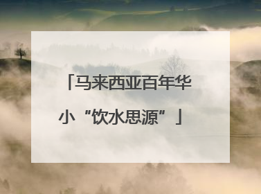马来西亚百年华小“饮水思源”