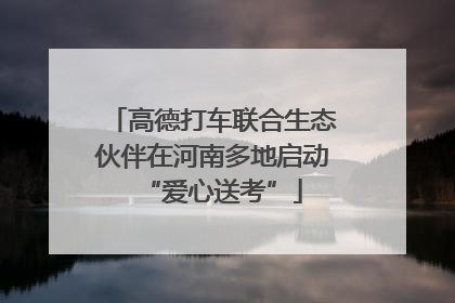 高德打车联合生态伙伴在河南多地启动“爱心送考”