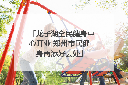 龙子湖全民健身中心开业 郑州市民健身再添好去处