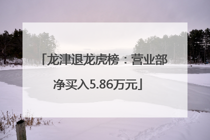 龙津退龙虎榜：营业部净买入5.86万元