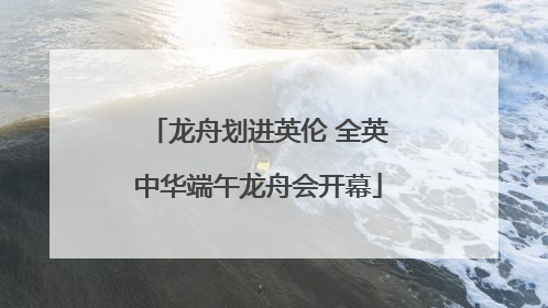 龙舟划进英伦 全英中华端午龙舟会开幕