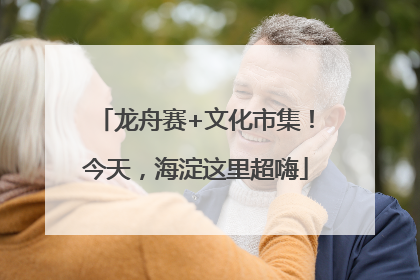 龙舟赛+文化市集！今天，海淀这里超嗨
