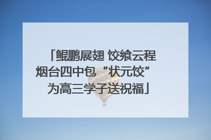 鲲鹏展翅 饺飨云程 烟台四中包“状元饺” 为高三学子送祝福