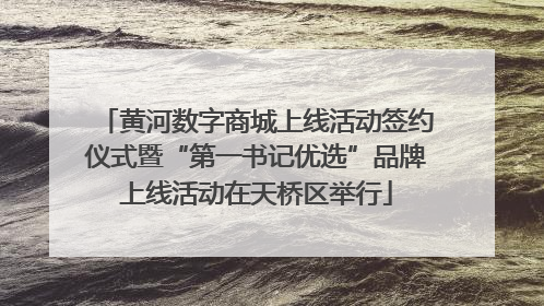 黄河数字商城上线活动签约仪式暨“第一书记优选”品牌上线活动在天桥区举行