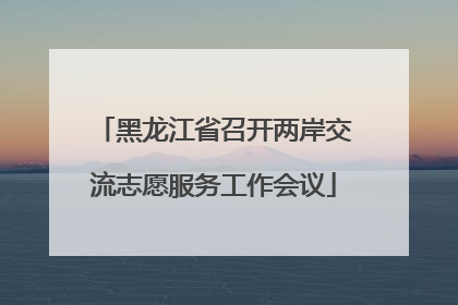 黑龙江省召开两岸交流志愿服务工作会议