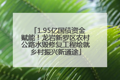 1.95亿国债资金赋能！龙岩新罗区农村公路水毁修复工程绘就乡村振兴新通途