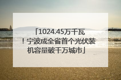 1024.45万千瓦！宁波成全省首个光伏装机容量破千万城市