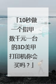 10秒做一个指甲 数千元一台的3D美甲打印机你会买吗？