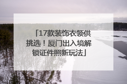 17款装饰衣领供挑选！厦门出入境解锁证件照新玩法