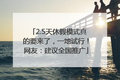 2.5天休假模式真的要来了，一地试行！网友：建议全国推广