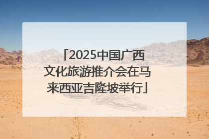 2025中国广西文化旅游推介会在马来西亚吉隆坡举行