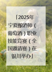 2025年宁夏酿酒师（葡萄酒）职业技能竞赛（全国邀请赛）在银川举办