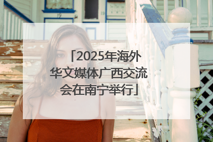 2025年海外华文媒体广西交流会在南宁举行