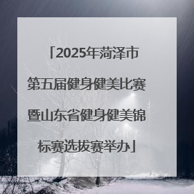 2025年菏泽市第五届健身健美比赛暨山东省健身健美锦标赛选拔赛举办