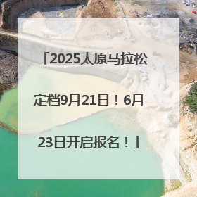 2025太原马拉松定档9月21日！6月23日开启报名！
