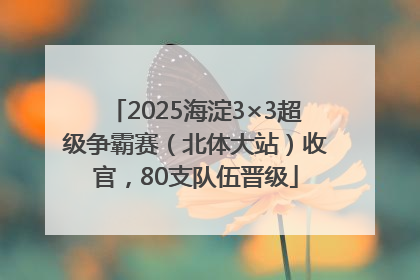 2025海淀3×3超级争霸赛（北体大站）收官，80支队伍晋级