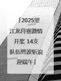 2025望江龙舟赛激情开桨 14支队伍劈波斩浪迎端午