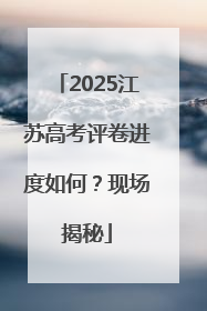 2025江苏高考评卷进度如何？现场揭秘