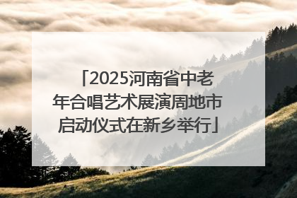 2025河南省中老年合唱艺术展演周地市启动仪式在新乡举行