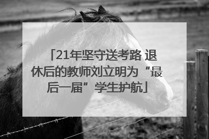 21年坚守送考路 退休后的教师刘立明为“最后一届”学生护航