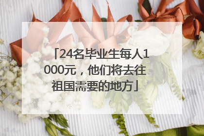 24名毕业生每人1000元，他们将去往祖国需要的地方