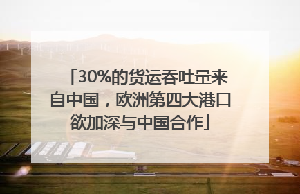 30%的货运吞吐量来自中国，欧洲第四大港口欲加深与中国合作
