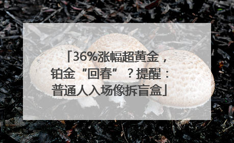 36%涨幅超黄金，铂金“回春”？提醒：普通人入场像拆盲盒
