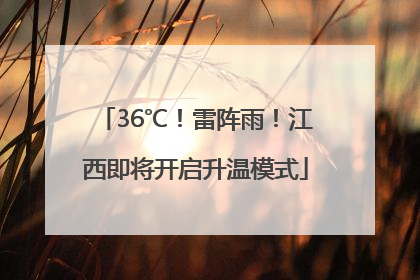 36℃！雷阵雨！江西即将开启升温模式
