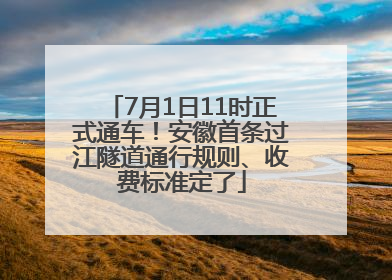 7月1日11时正式通车！安徽首条过江隧道通行规则、收费标准定了