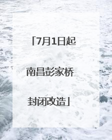 7月1日起 南昌彭家桥封闭改造