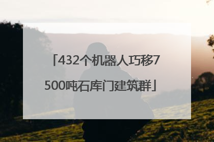 432个机器人巧移7500吨石库门建筑群