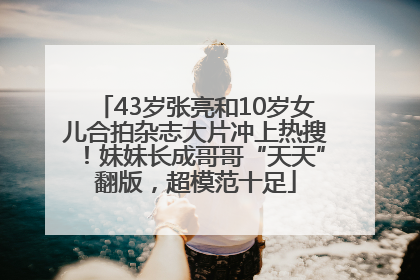 43岁张亮和10岁女儿合拍杂志大片冲上热搜！妹妹长成哥哥“天天”翻版，超模范十足