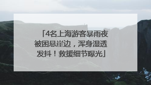 4名上海游客暴雨夜被困悬崖边，浑身湿透发抖！救援细节曝光