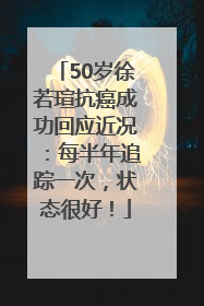 50岁徐若瑄抗癌成功回应近况：每半年追踪一次，状态很好！