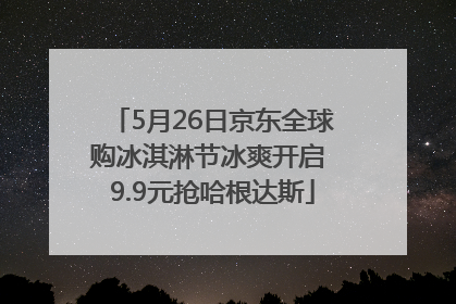 5月26日京东全球购冰淇淋节冰爽开启 9.9元抢哈根达斯