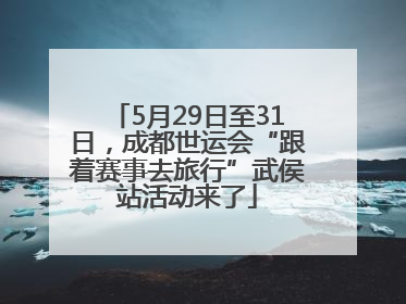 5月29日至31日，成都世运会“跟着赛事去旅行”武侯站活动来了
