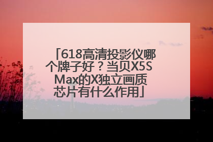 618高清投影仪哪个牌子好？当贝X5S Max的X独立画质芯片有什么作用
