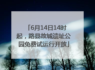 6月14日14时起，路县故城遗址公园免费试运行开放