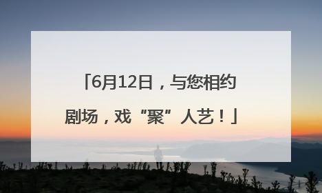6月12日，与您相约剧场，戏“聚”人艺！