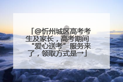 @忻州城区高考考生及家长，高考期间“爱心送考”服务来了，领取方式是→