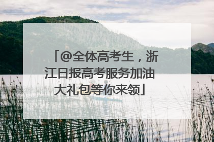 @全体高考生，浙江日报高考服务加油大礼包等你来领