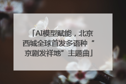 AI模型赋能，北京西城全球首发多语种“京剧发祥地”主题曲