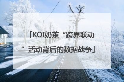 KOI奶茶“跨界联动”活动背后的数据战争