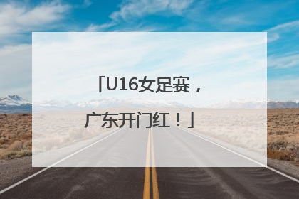 U16女足赛，广东开门红！